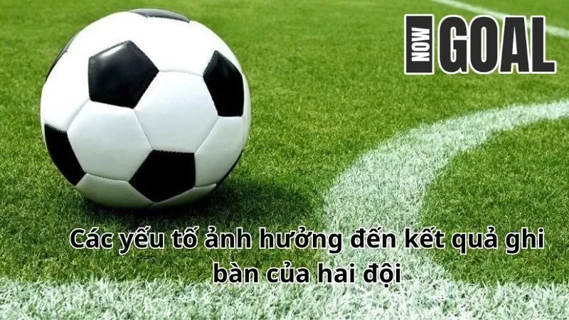 Các yếu tố ảnh hưởng đến kèo hai đội cùng ghi bàn