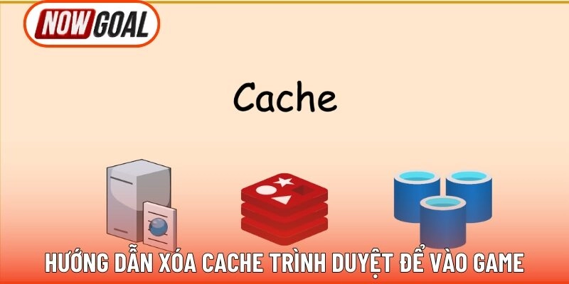 Hướng dẫn xóa cache trình duyệt để vào game 